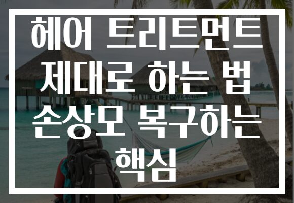헤어 트리트먼트 제대로 하는 법 손상모 복구하는 핵심