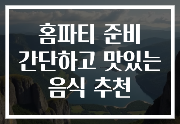 홈파티 준비 간단하고 맛있는 음식 추천