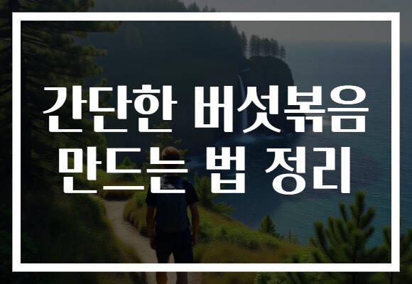 간단한 버섯볶음 만드는 법 정리