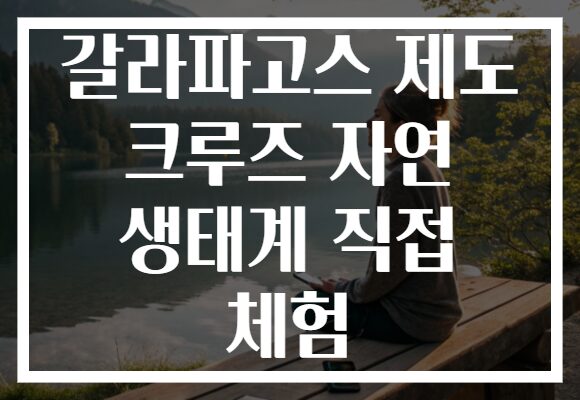 갈라파고스 제도 크루즈 자연 생태계 직접 체험
