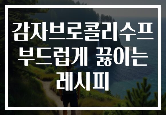 감자브로콜리수프 부드럽게 끓이는 레시피