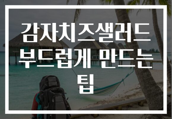 감자치즈샐러드 부드럽게 만드는 팁