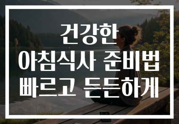 건강한 아침식사 준비법 빠르고 든든하게