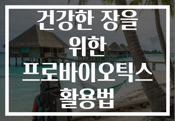 건강한 장을 위한 프로바이오틱스 활용법