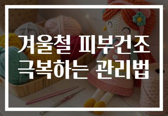 겨울철 피부건조 극복하는 관리법