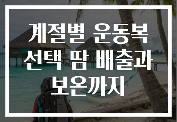 계절별 운동복 선택 땀 배출과 보온까지