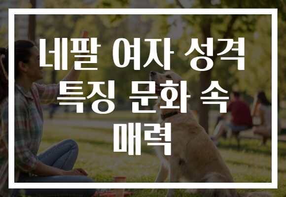 네팔 여자 성격 특징 문화 속 매력