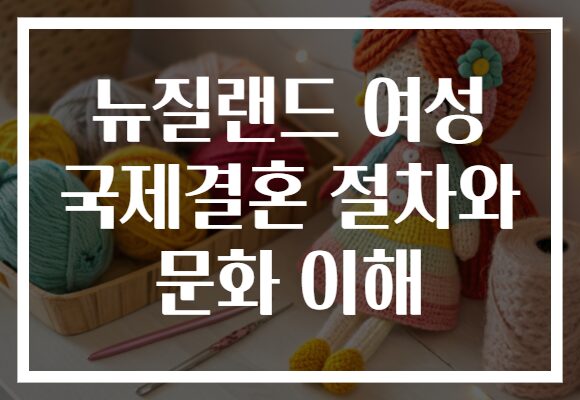 뉴질랜드 여성 국제결혼 절차와 문화 이해