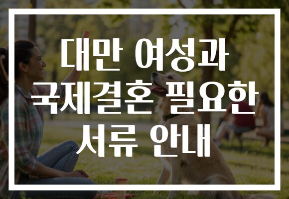 대만 여성과 국제결혼 필요한 서류 안내