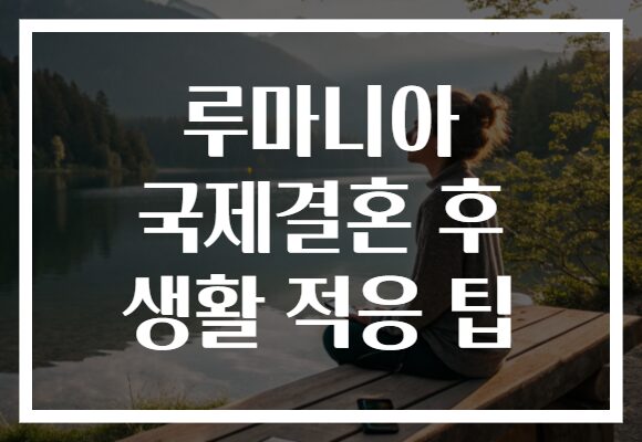 루마니아 국제결혼 후 생활 적응 팁