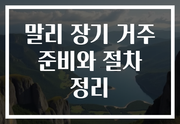 말리 장기 거주 준비와 절차 정리