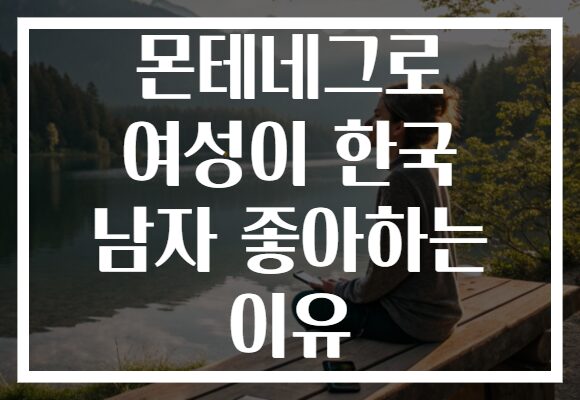 몬테네그로 여성이 한국 남자 좋아하는 이유