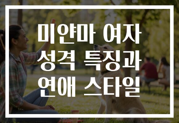 미얀마 여자 성격 특징과 연애 스타일