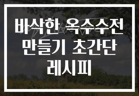 바삭한 옥수수전 만들기 초간단 레시피