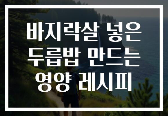 바지락살 넣은 두릅밥 만드는 영양 레시피