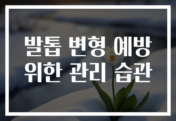 발톱 변형 예방 위한 관리 습관