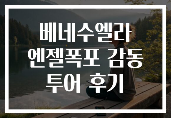 베네수엘라 엔젤폭포 감동 투어 후기