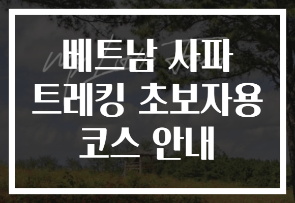 베트남 사파 트레킹 초보자용 코스 안내
