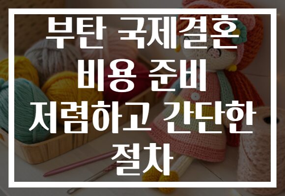 부탄 국제결혼 비용 준비 저렴하고 간단한 절차