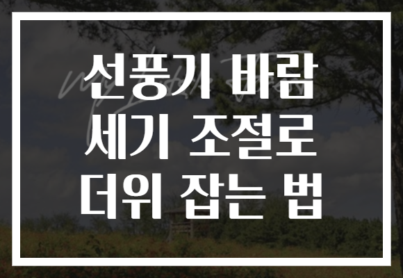 선풍기 바람 세기 조절로 더위 잡는 법