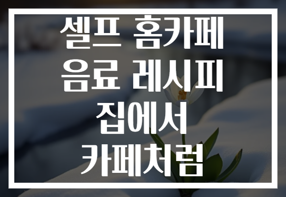 셀프 홈카페 음료 레시피 집에서 카페처럼