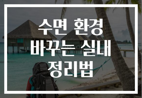 수면 환경 바꾸는 실내 정리법
