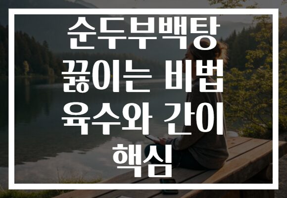 순두부백탕 끓이는 비법 육수와 간이 핵심