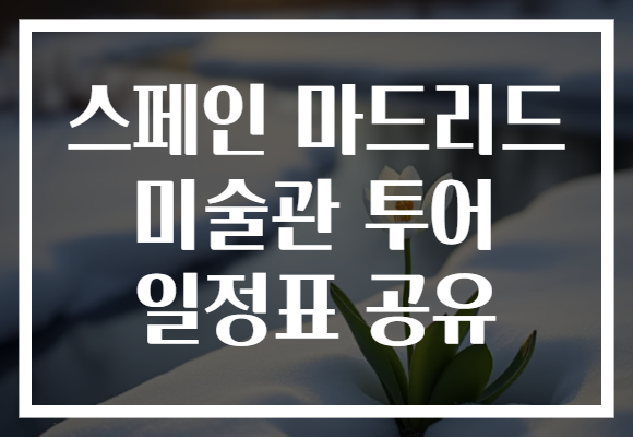 스페인 마드리드 미술관 투어 일정표 공유
