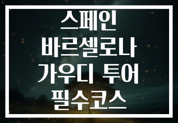 스페인 바르셀로나 가우디 투어 필수코스