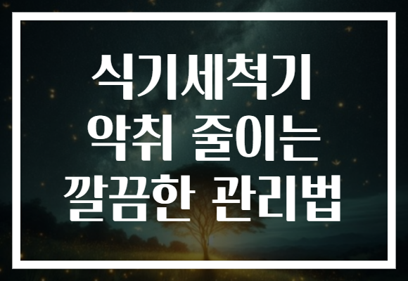 식기세척기 악취 줄이는 깔끔한 관리법