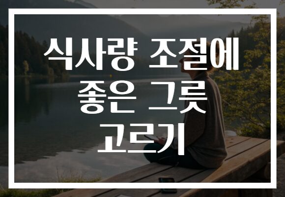 식사량 조절에 좋은 그릇 고르기