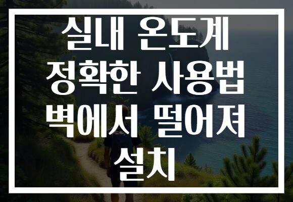 실내 온도계 정확한 사용법 벽에서 떨어져 설치