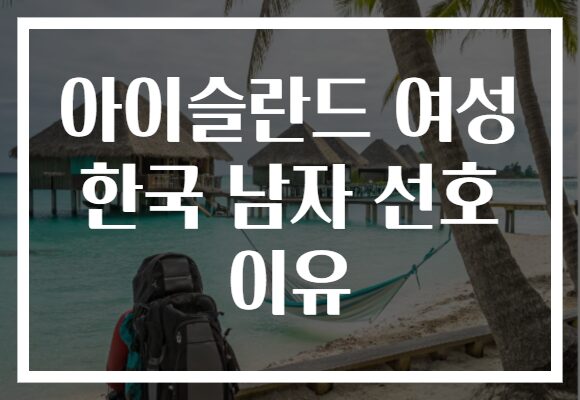 아이슬란드 여성 한국 남자 선호 이유