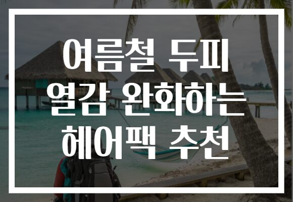 여름철 두피 열감 완화하는 헤어팩 추천