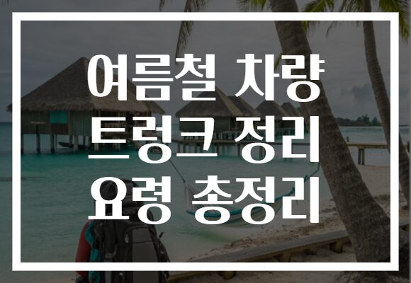 여름철 차량 트렁크 정리 요령 총정리