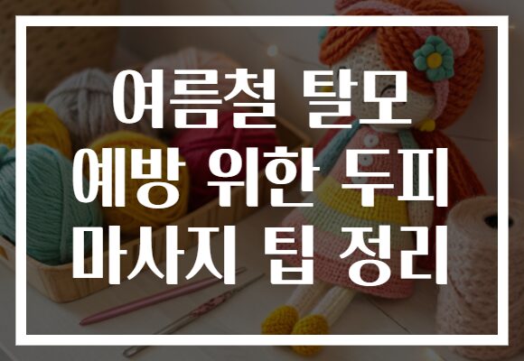 여름철 탈모 예방 위한 두피 마사지 팁 정리