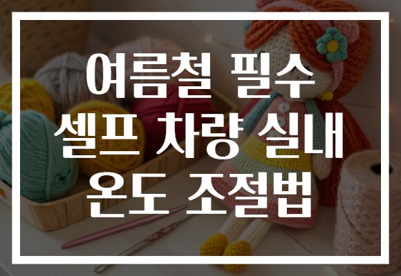 여름철 필수 셀프 차량 실내 온도 조절법
