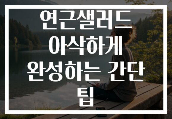 연근샐러드 아삭하게 완성하는 간단 팁