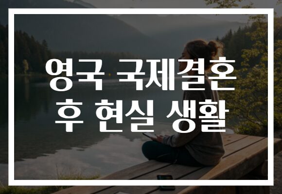 영국 국제결혼 후 현실 생활