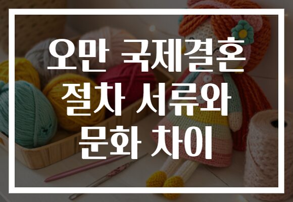 오만 국제결혼 절차 서류와 문화 차이