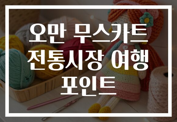 오만 무스카트 전통시장 여행 포인트