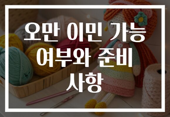 오만 이민 가능 여부와 준비 사항