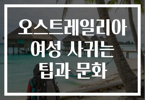 오스트레일리아 여성 사귀는 팁과 문화