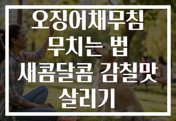 오징어채무침 무치는 법 새콤달콤 감칠맛 살리기