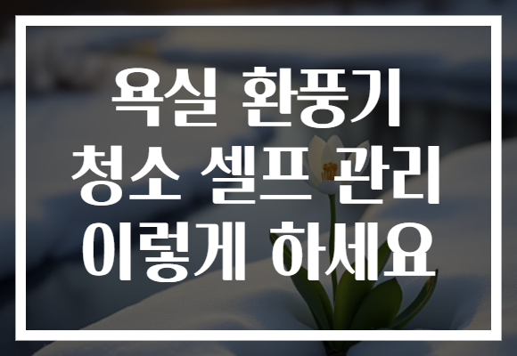 욕실 환풍기 청소 셀프 관리 이렇게 하세요
