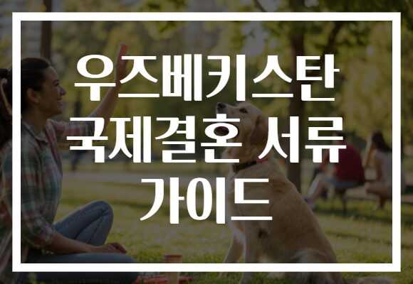 우즈베키스탄 국제결혼 서류 가이드