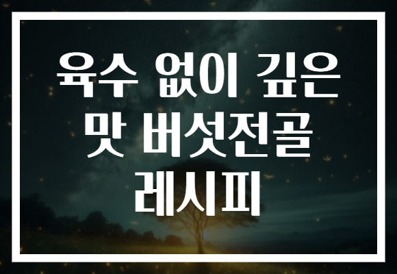 육수 없이 깊은 맛 버섯전골 레시피