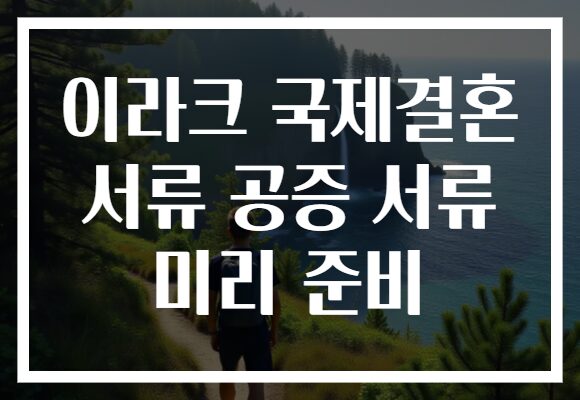 이라크 국제결혼 서류 공증 서류 미리 준비