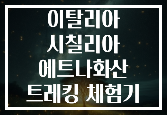 이탈리아 시칠리아 에트나화산 트레킹 체험기