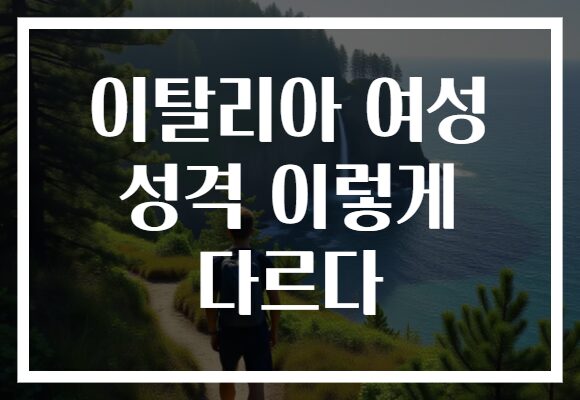 이탈리아 여성 성격 이렇게 다르다